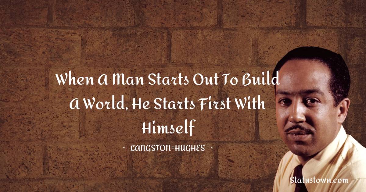 Langston Hughes Quotes - When a man starts out to build a world, He starts first with himself