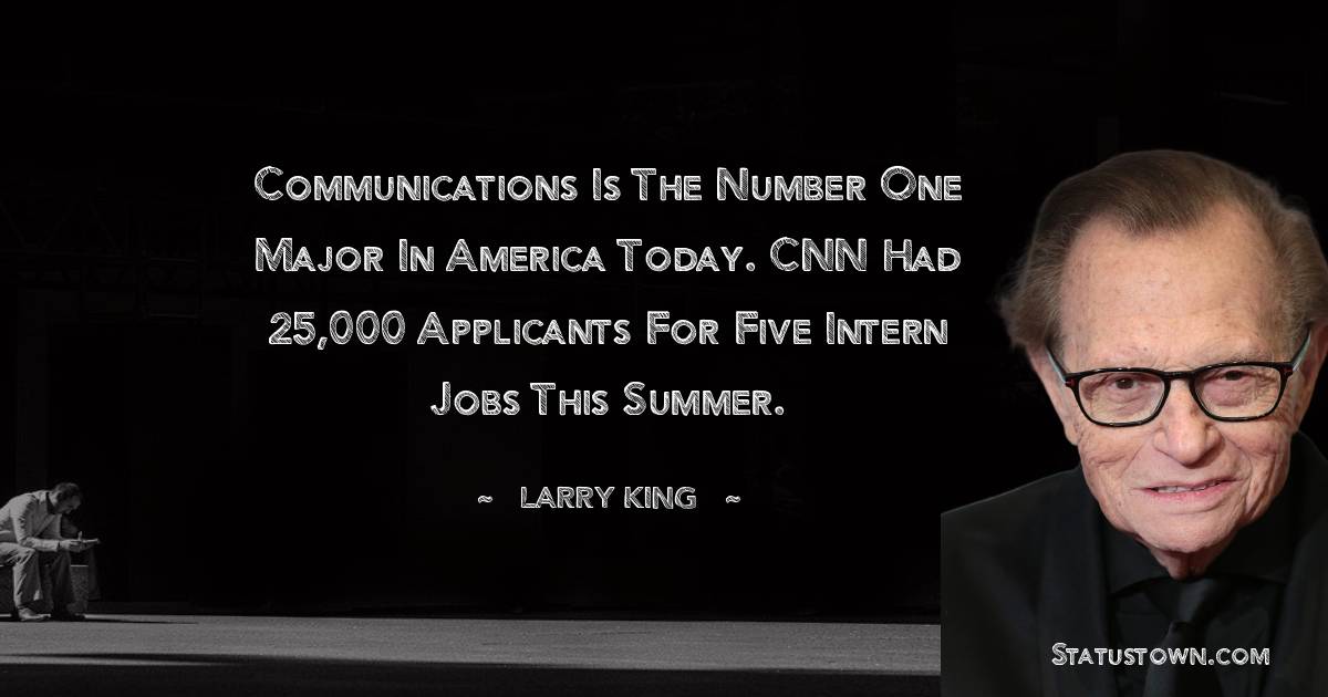 Larry King Quotes - Communications is the number one major in America today. CNN had 25,000 applicants for five intern jobs this summer.