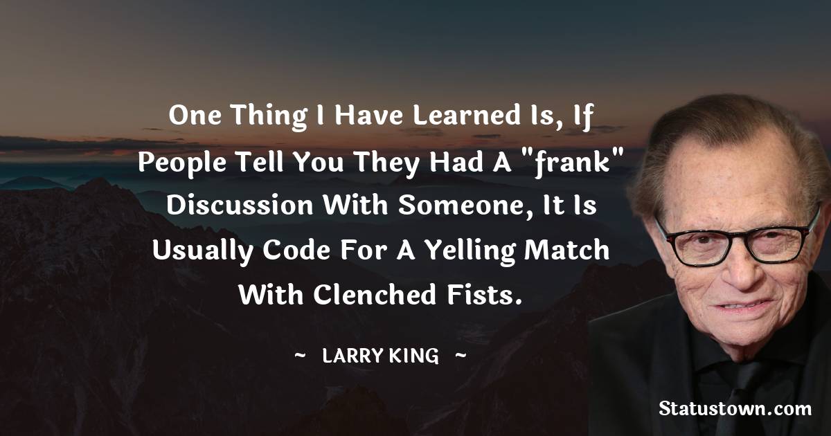 Larry King Quotes - One thing I have learned is, if people tell you they had a 