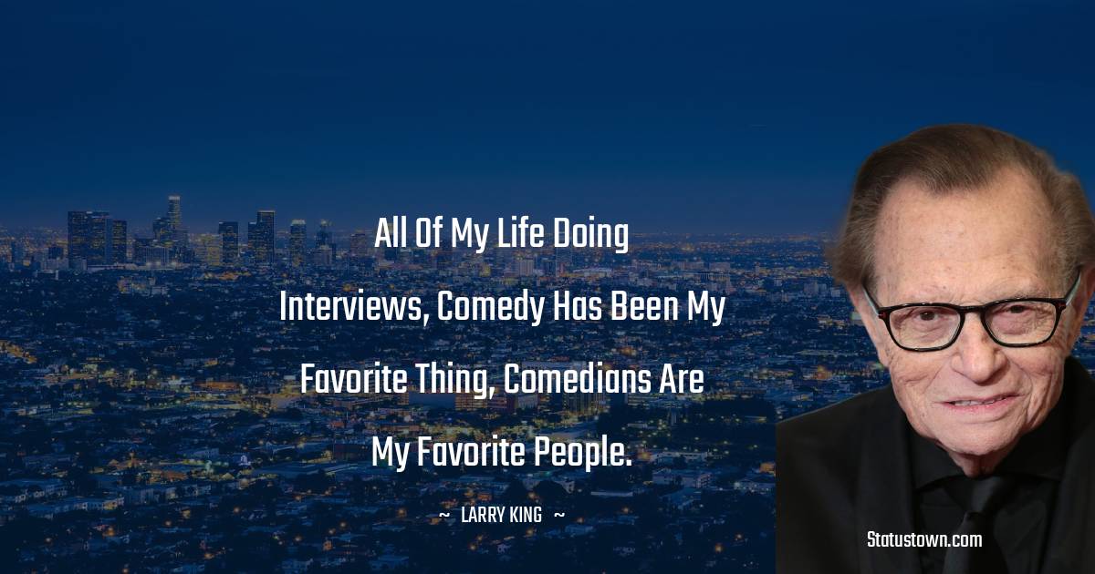 Larry King Quotes - All of my life doing interviews, comedy has been my favorite thing, comedians are my favorite people.