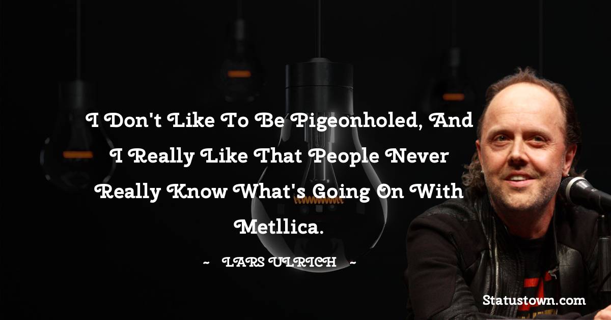 I don't like to be pigeonholed, and I really like that people never really know what's going on with Metllica. - Lars Ulrich quotes