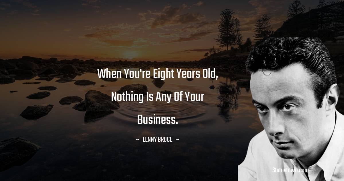 Lenny Bruce Quotes - When you're eight years old, nothing is any of your business.