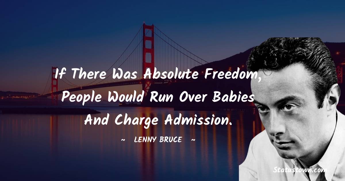 If there was absolute freedom, people would run over babies and charge admission. - Lenny Bruce quotes