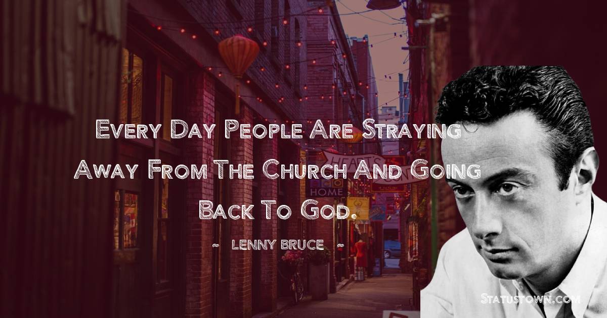 Lenny Bruce Quotes - Every day people are straying away from the church and going back to God.