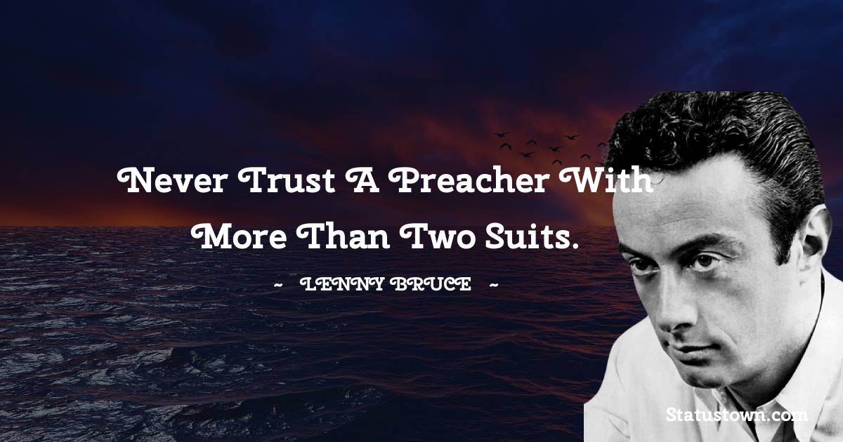 Lenny Bruce Quotes - Never trust a preacher with more than two suits.