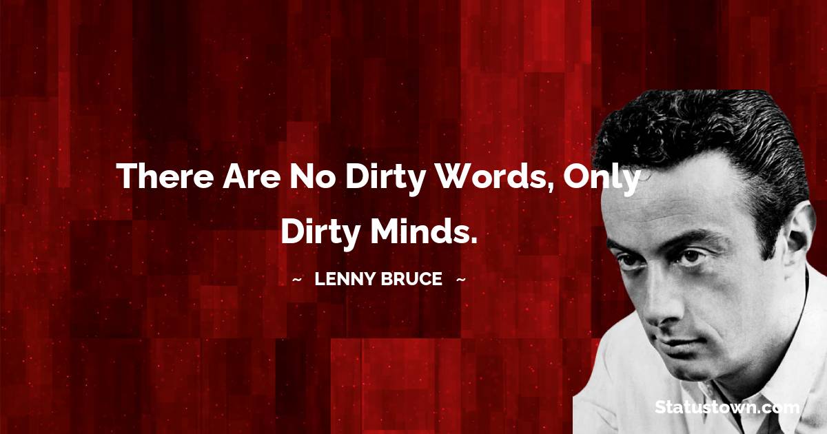 Lenny Bruce Quotes - There are no dirty words, only dirty minds.