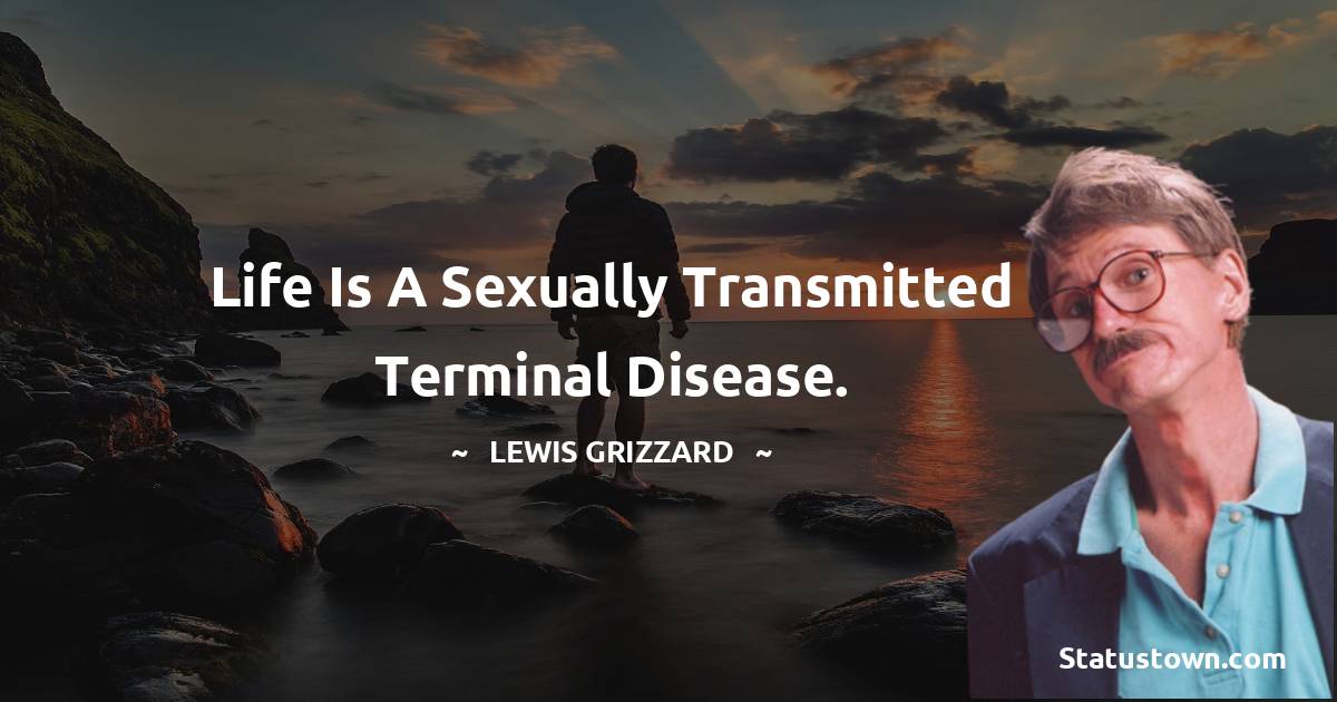 Life is a sexually transmitted terminal disease. - Lewis Grizzard quotes