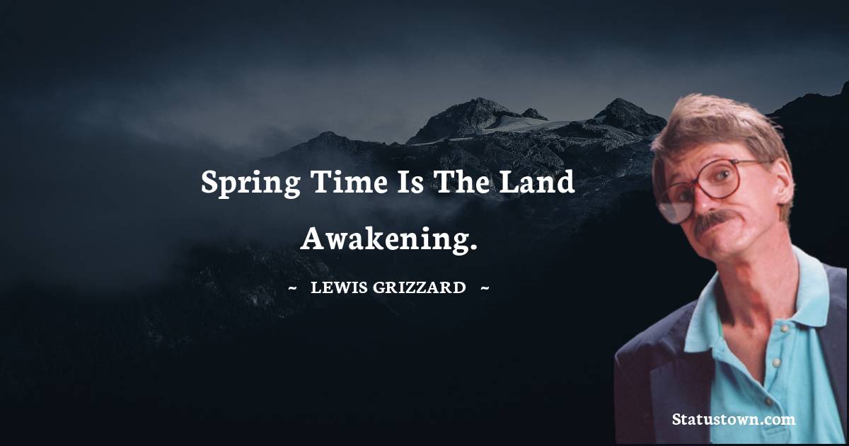 Lewis Grizzard Quotes - Spring time is the land awakening.