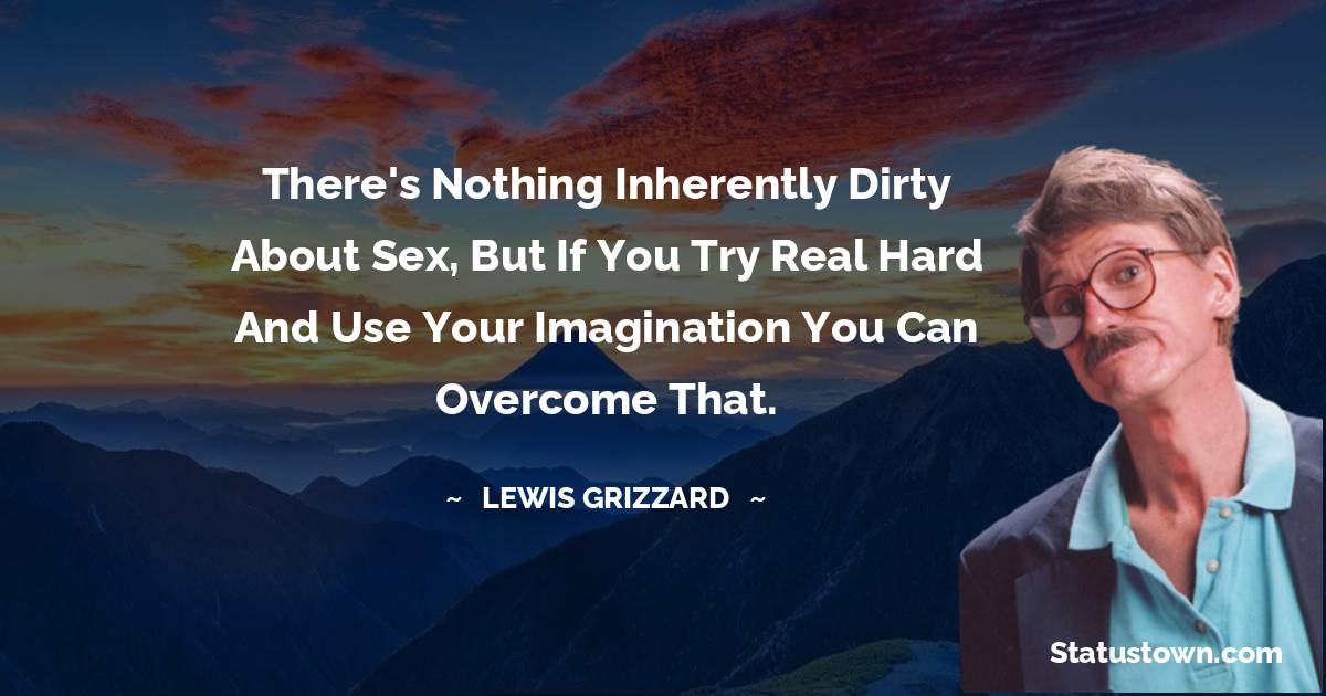There's nothing inherently dirty about sex, but if you try real hard and use your imagination you can overcome that.