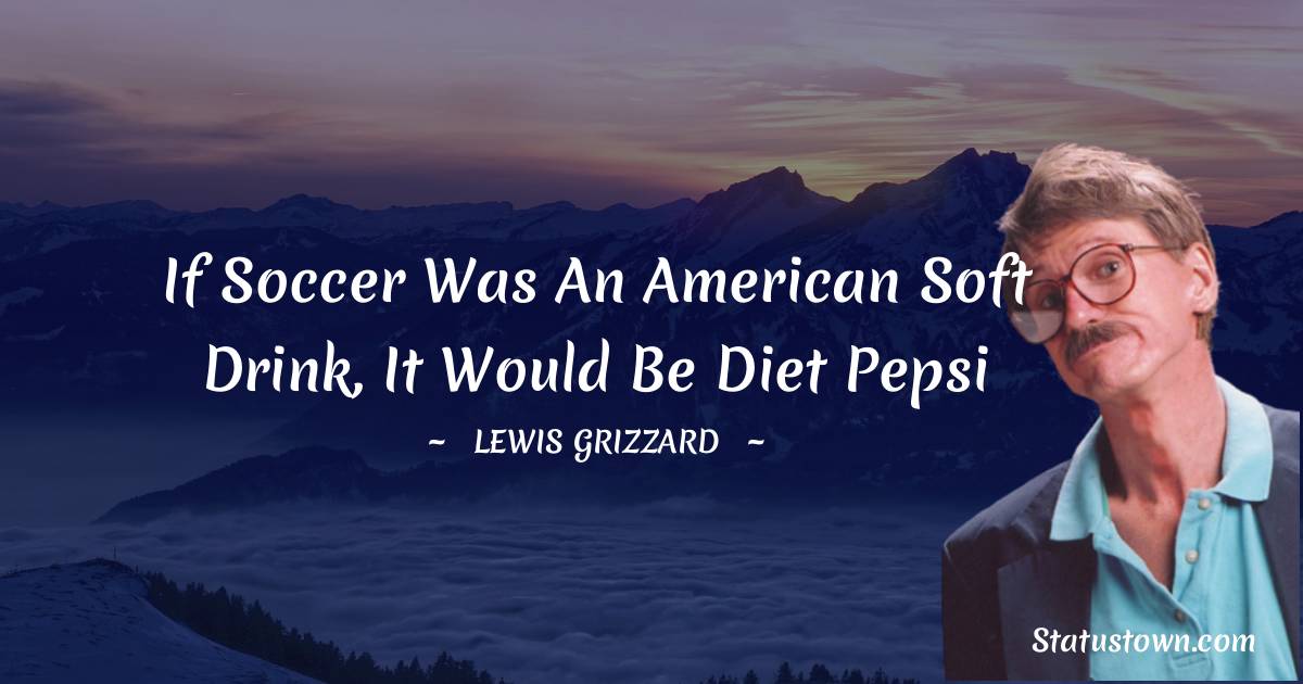 Lewis Grizzard Quotes - If soccer was an American soft drink, it would be Diet Pepsi
