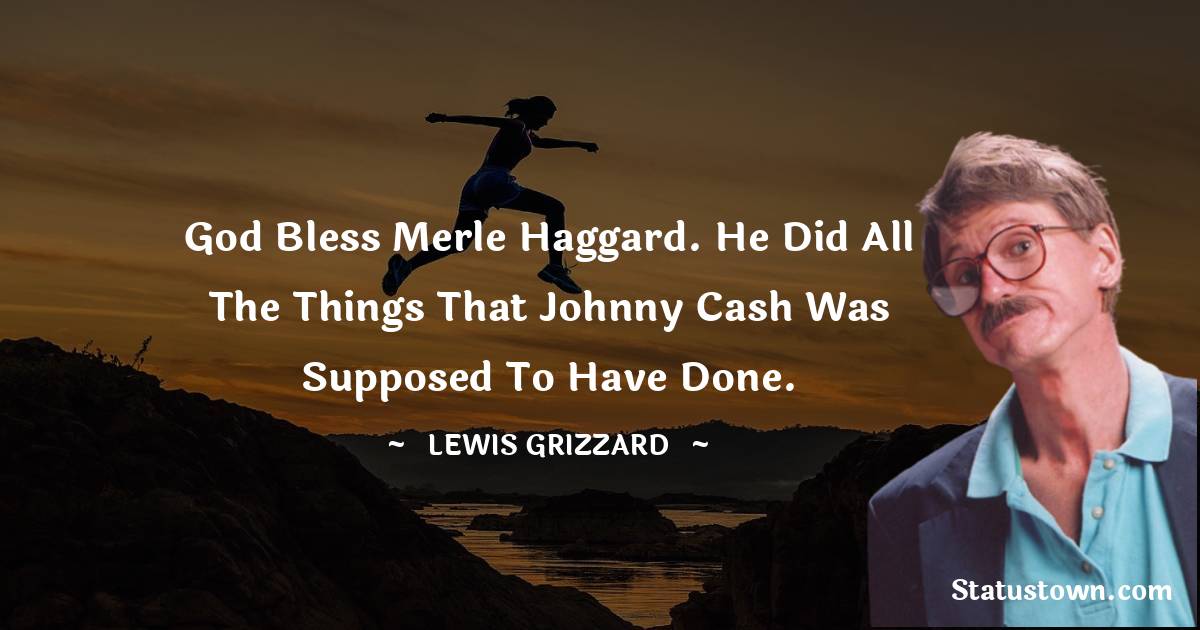 Lewis Grizzard Quotes - God bless Merle Haggard. He did all the things that Johnny Cash was supposed to have done.