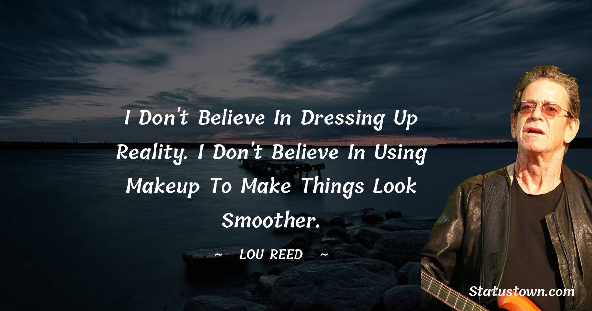 Lou Reed Quotes - I don't believe in dressing up reality. I don't believe in using makeup to make things look smoother.