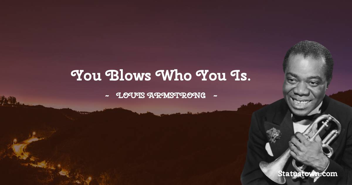 Louis Armstrong Quotes - You blows who you is.