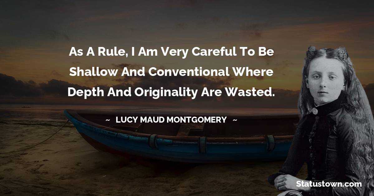Lucy Maud Montgomery Quotes - As a rule, I am very careful to be shallow and conventional where depth and originality are wasted.