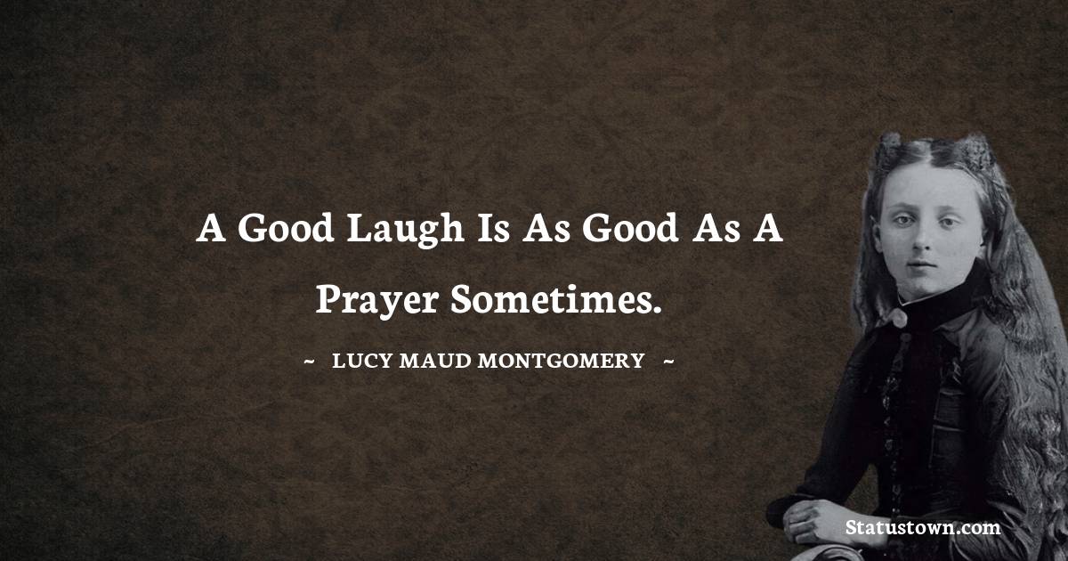 Lucy Maud Montgomery Quotes - A good laugh is as good as a prayer sometimes.