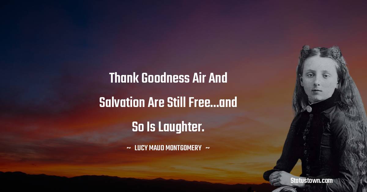Lucy Maud Montgomery Quotes - Thank goodness air and salvation are still free...and so is laughter.