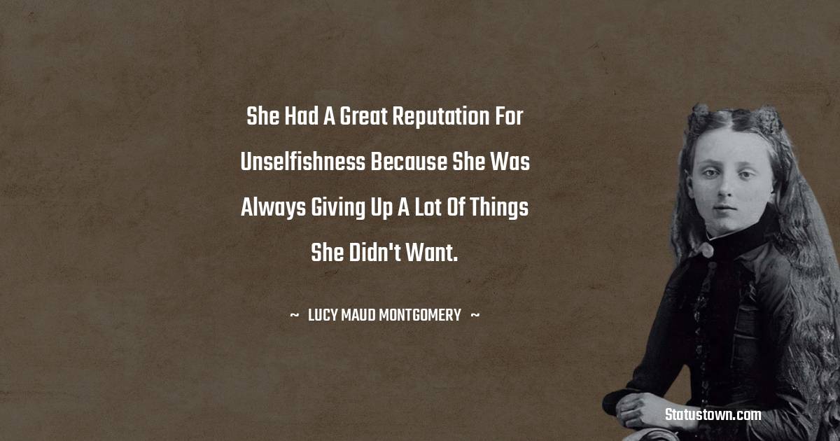 Lucy Maud Montgomery Quotes - she had a great reputation for unselfishness because she was always giving up a lot of things she didn't want.
