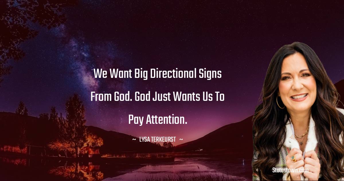 We want big directional signs from God. God just wants us to pay attention. - Lysa TerKeurst quotes