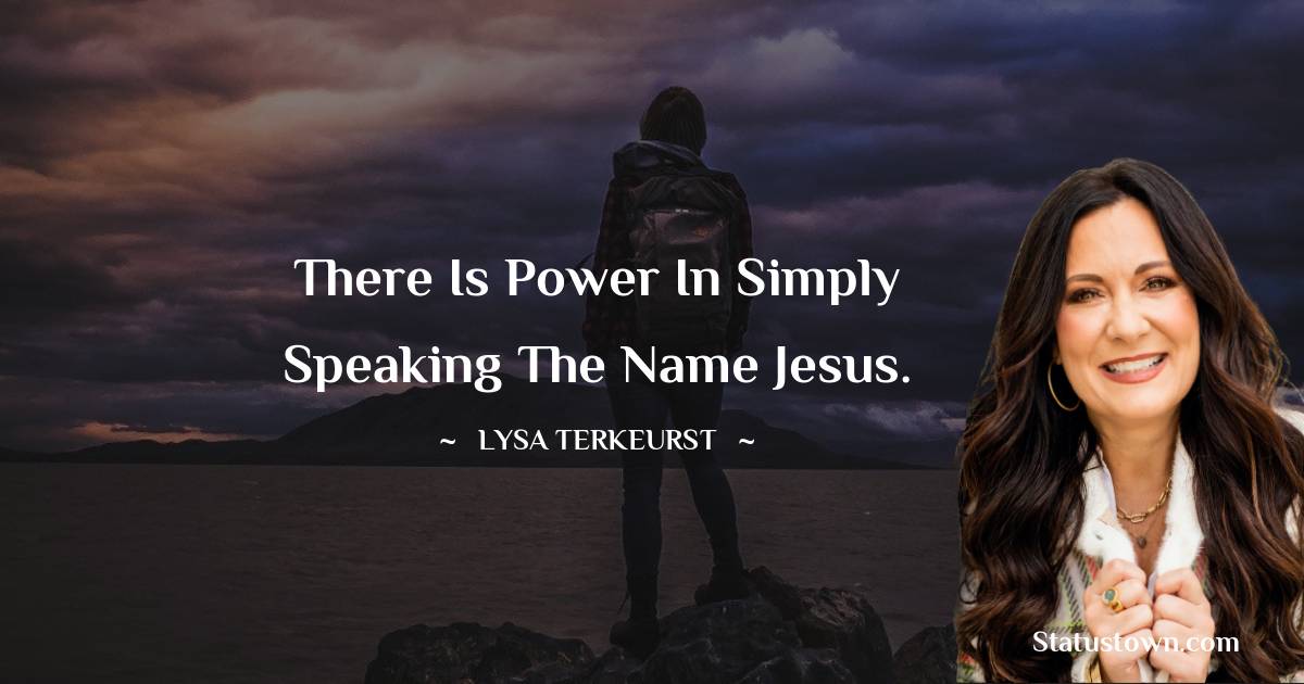 Lysa TerKeurst Quotes - There is power in simply speaking the name Jesus.