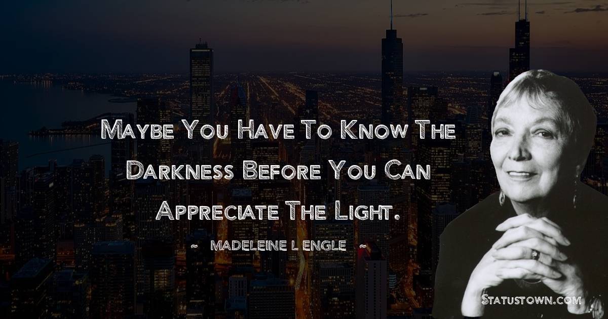 Maybe you have to know the darkness before you can appreciate the light.