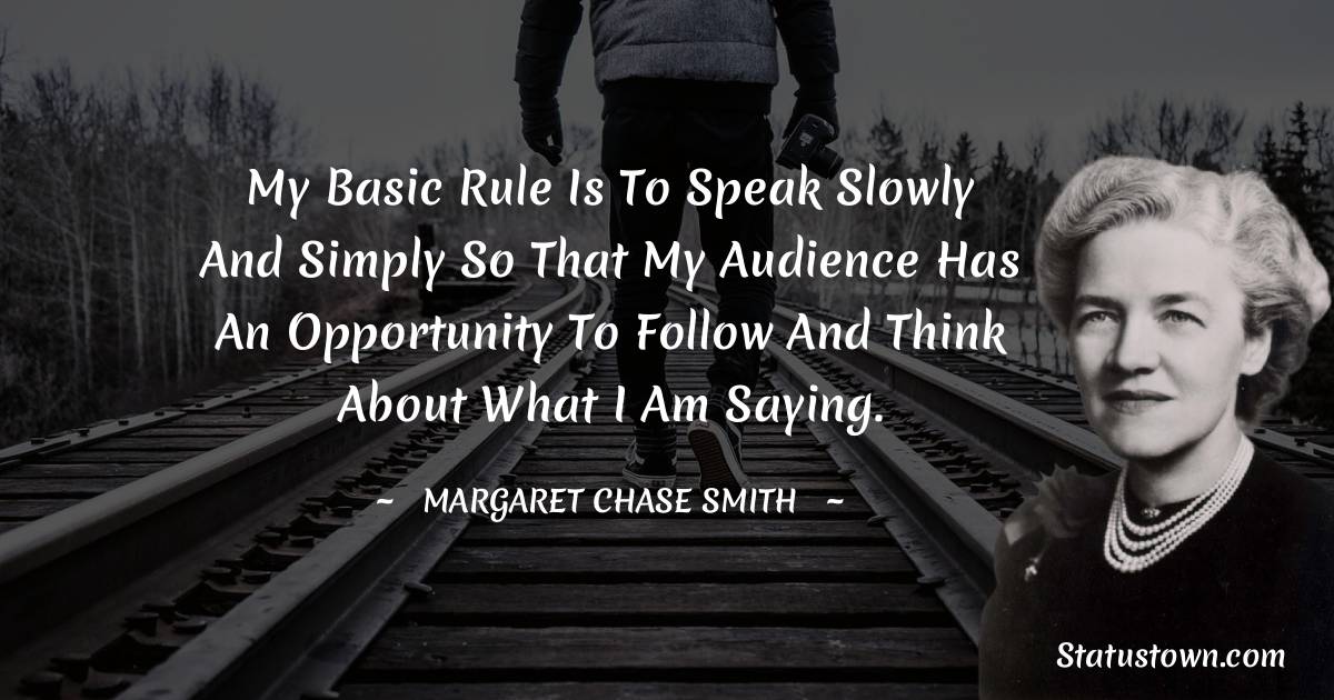 My basic rule is to speak slowly and simply so that my audience has an opportunity to follow and think about what I am saying.
