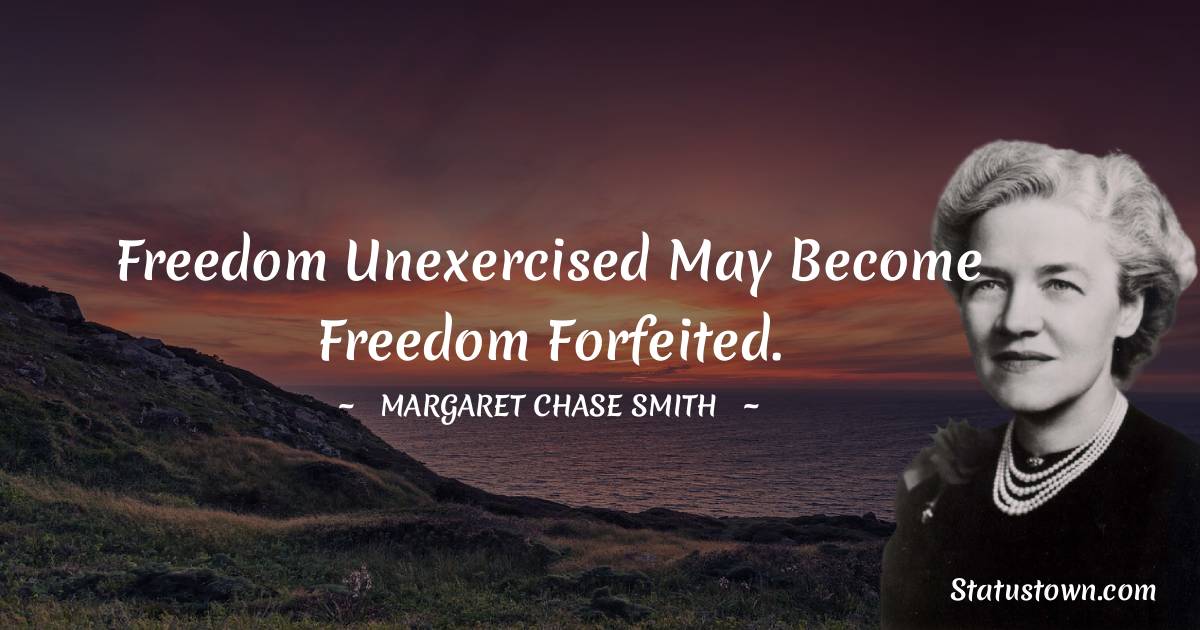 Margaret Chase Smith Quotes - Freedom unexercised may become freedom forfeited.
