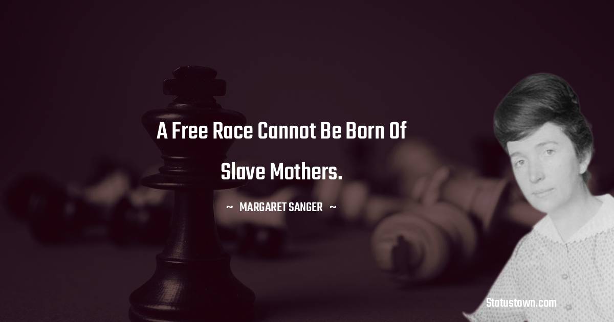 Margaret Sanger Quotes - A free race cannot be born of slave mothers.