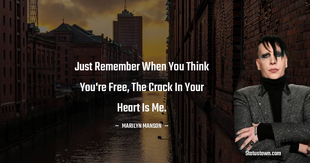 Marilyn Manson Quotes - Just remember when you think you're free, the crack in your heart is me.