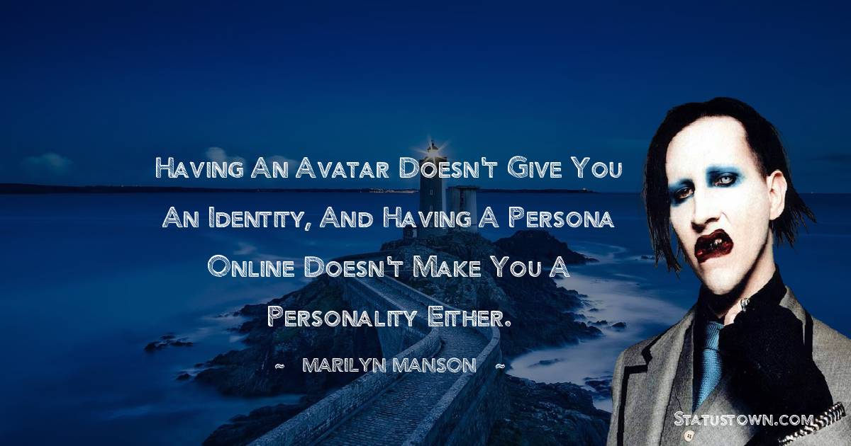 Marilyn Manson Quotes - Having an avatar doesn't give you an identity, and having a persona online doesn't make you a personality either.