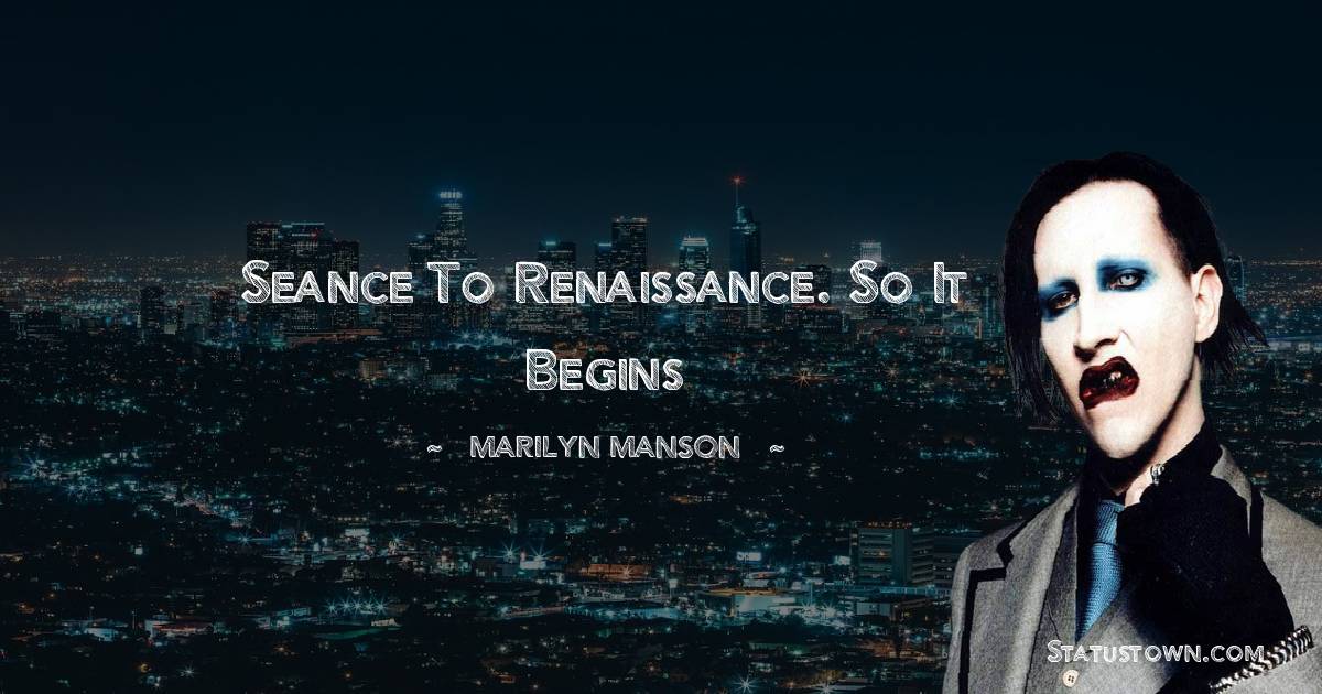 Marilyn Manson Quotes - Seance to renaissance. So it begins
