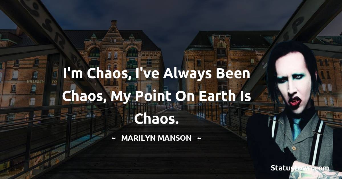 Marilyn Manson Quotes - I'm chaos, I've always been chaos, my point on Earth is chaos.