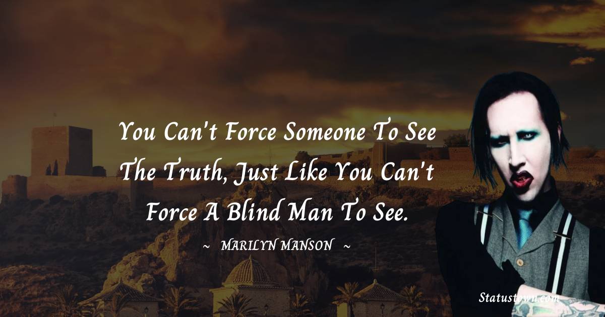 Marilyn Manson Quotes - You can't force someone to see the truth, just like you can't force a blind man to see.