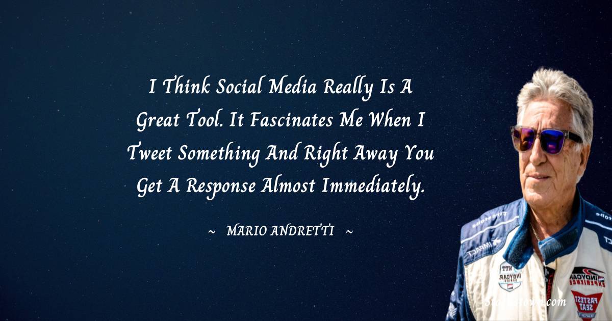 Mario Andretti Quotes - I think social media really is a great tool. It fascinates me when I tweet something and right away you get a response almost immediately.