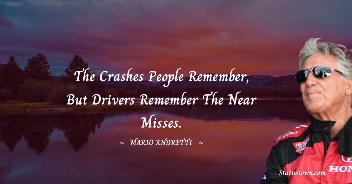The crashes people remember, but drivers remember the near misses. - Mario Andretti quotes