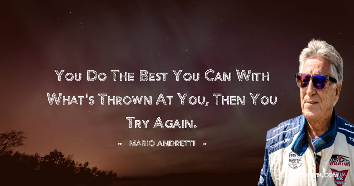 Mario Andretti Quotes - You do the best you can with what's thrown at you, then you try again.