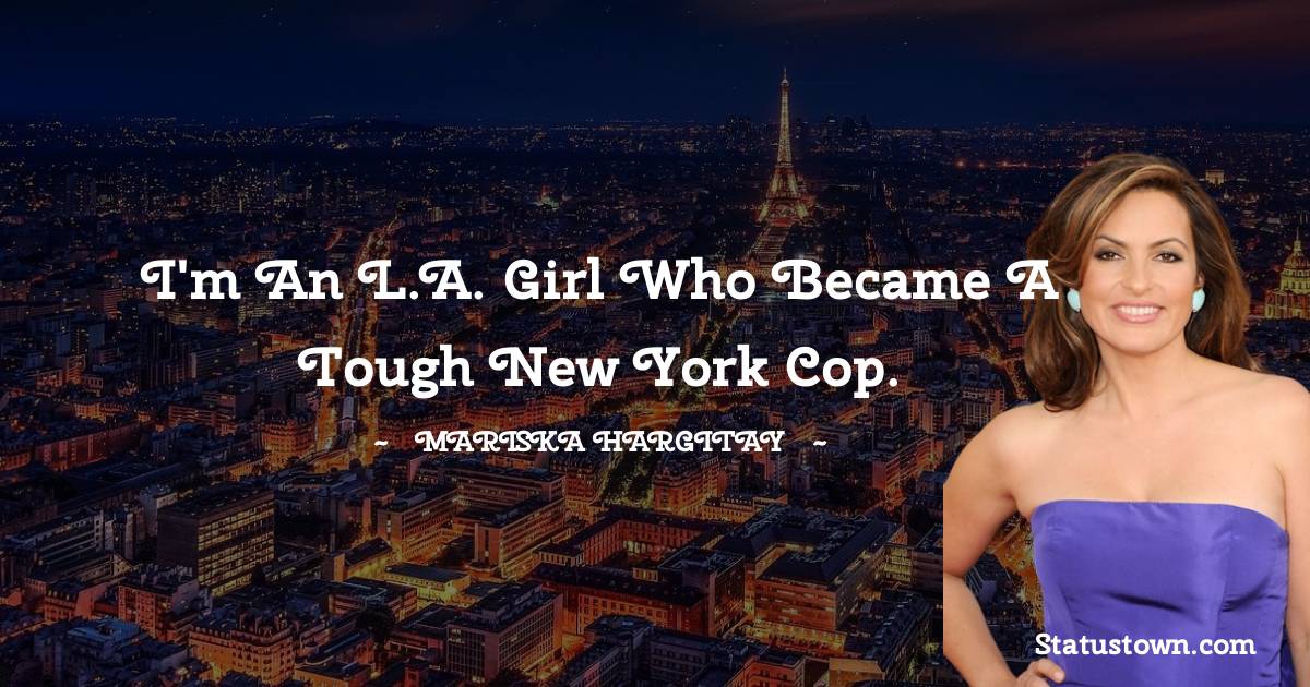 Mariska Hargitay Quotes - I'm an L.A. girl who became a tough New York cop.