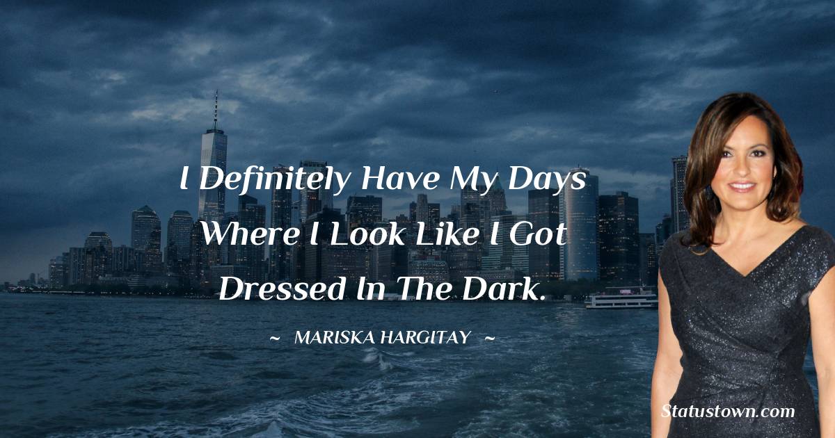 I definitely have my days where I look like I got dressed in the dark. - Mariska Hargitay quotes