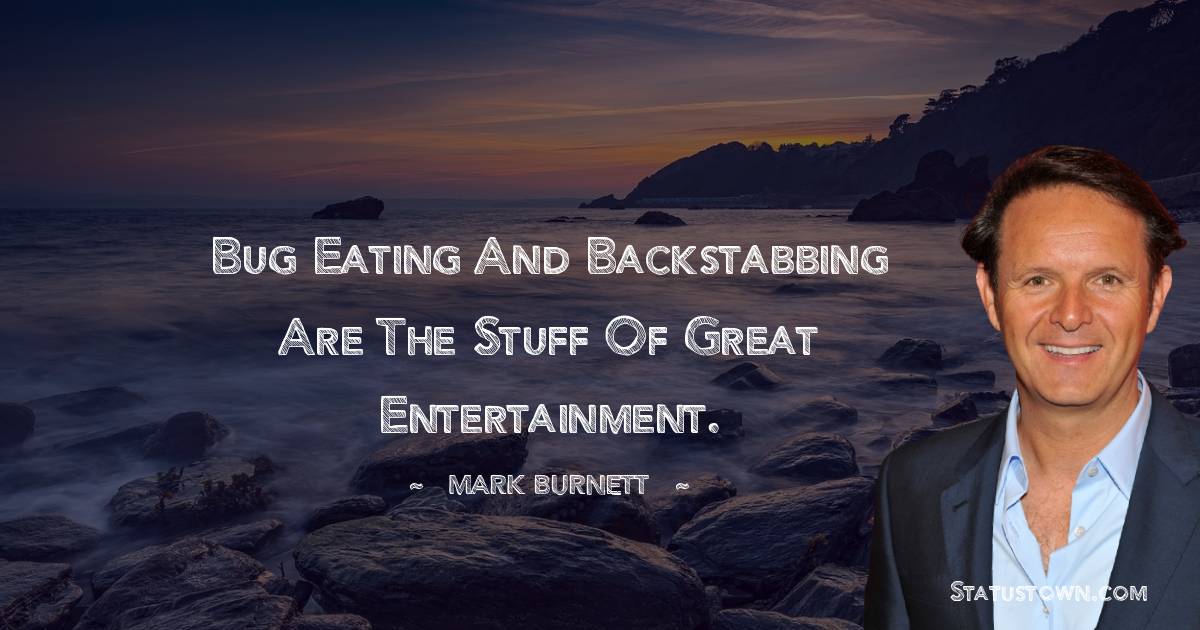 Mark Burnett Quotes - Bug eating and backstabbing are the stuff of great entertainment.