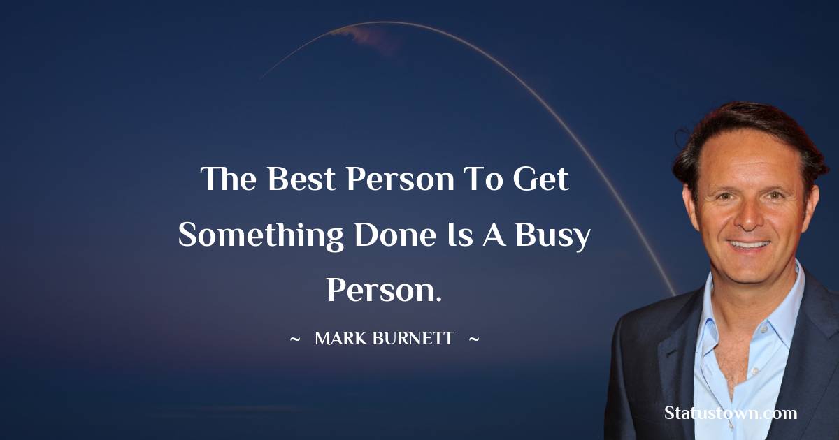 Mark Burnett Quotes - The best person to get something done is a busy person.