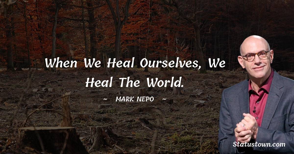 Mark Nepo Quotes - When we heal ourselves, we heal the world.