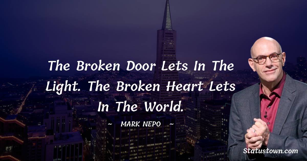 Mark Nepo Quotes - The broken door lets in the light. The broken heart lets in the world.
