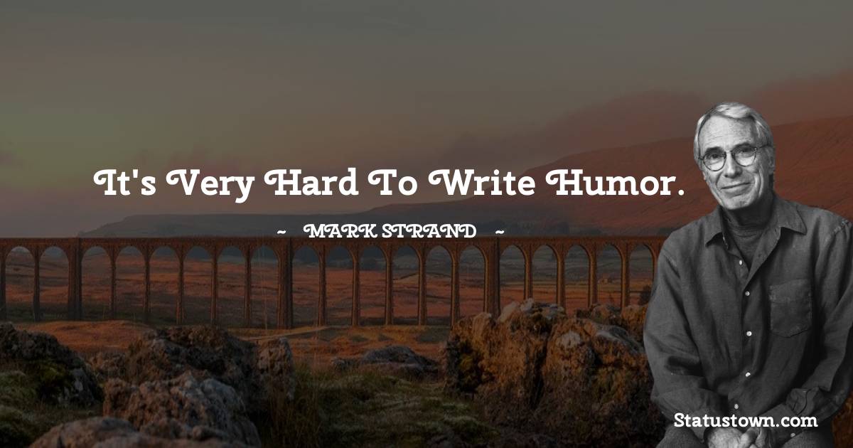 Mark Strand Quotes - It's very hard to write humor.