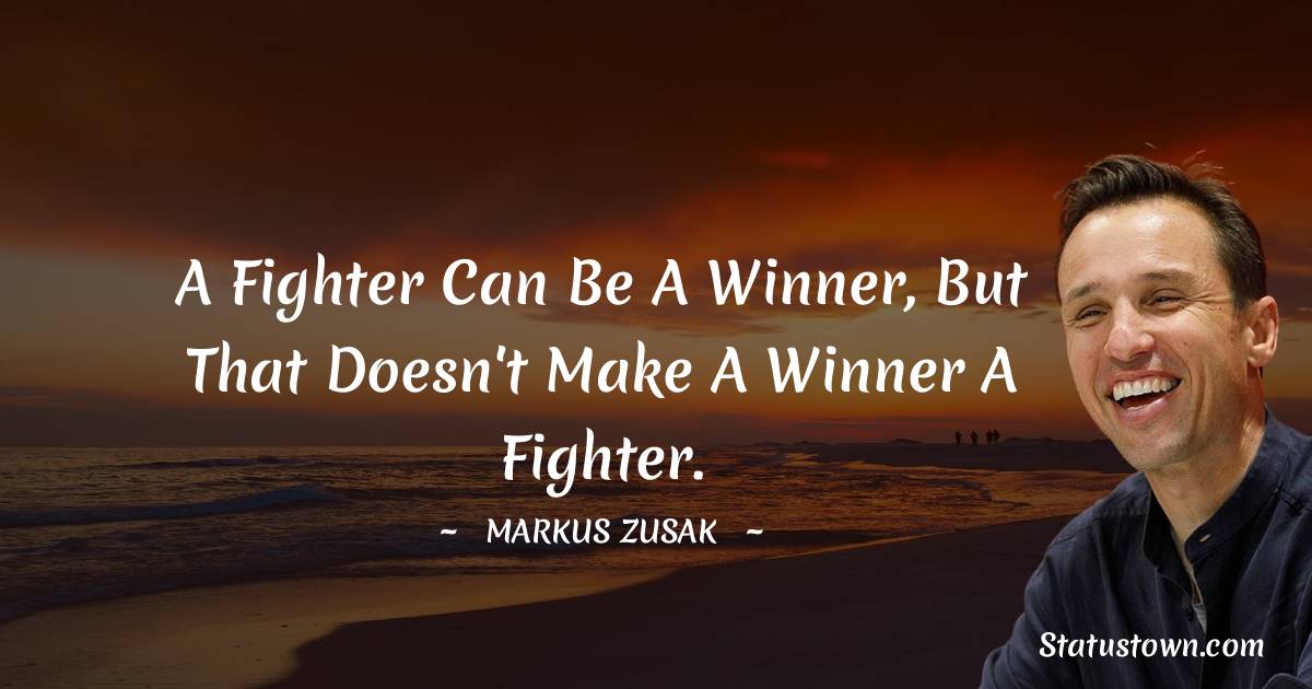 Markus Zusak Quotes - A fighter can be a winner, but that doesn't make a winner a fighter.