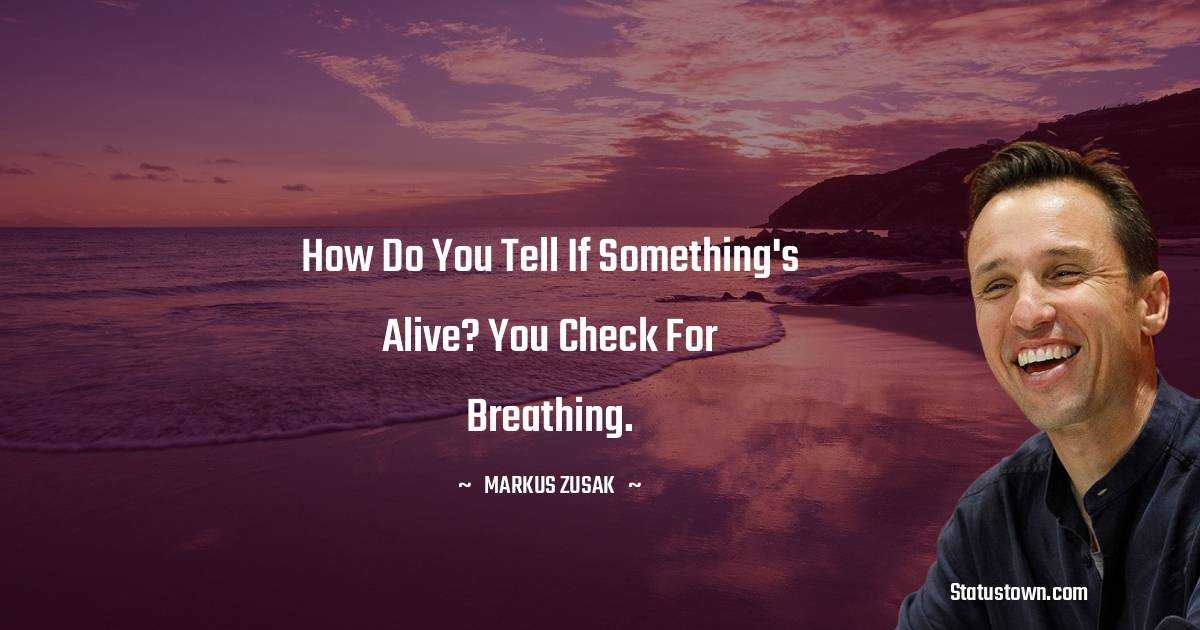 Markus Zusak Quotes - How do you tell if something's alive? You check for breathing.