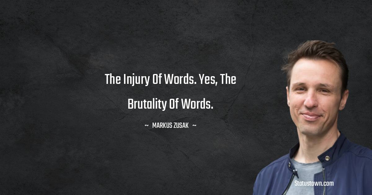 Markus Zusak Quotes - The injury of words. Yes, the brutality of words.