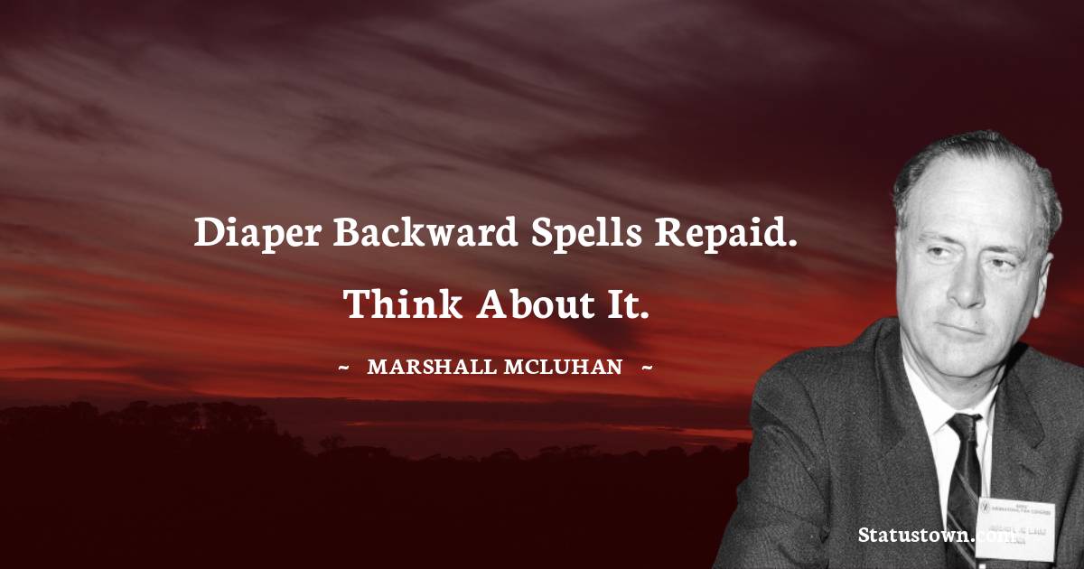 Marshall McLuhan Quotes - Diaper backward spells repaid. Think about it.