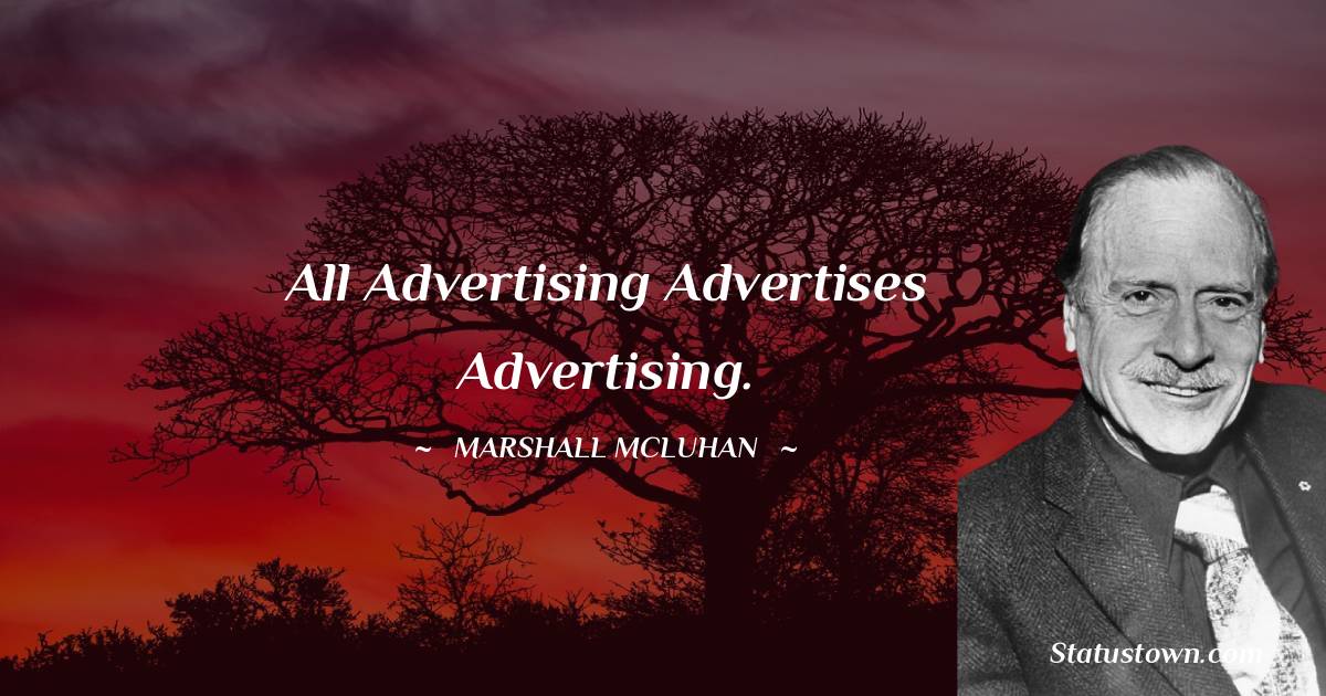 All advertising advertises advertising. - Marshall McLuhan quotes