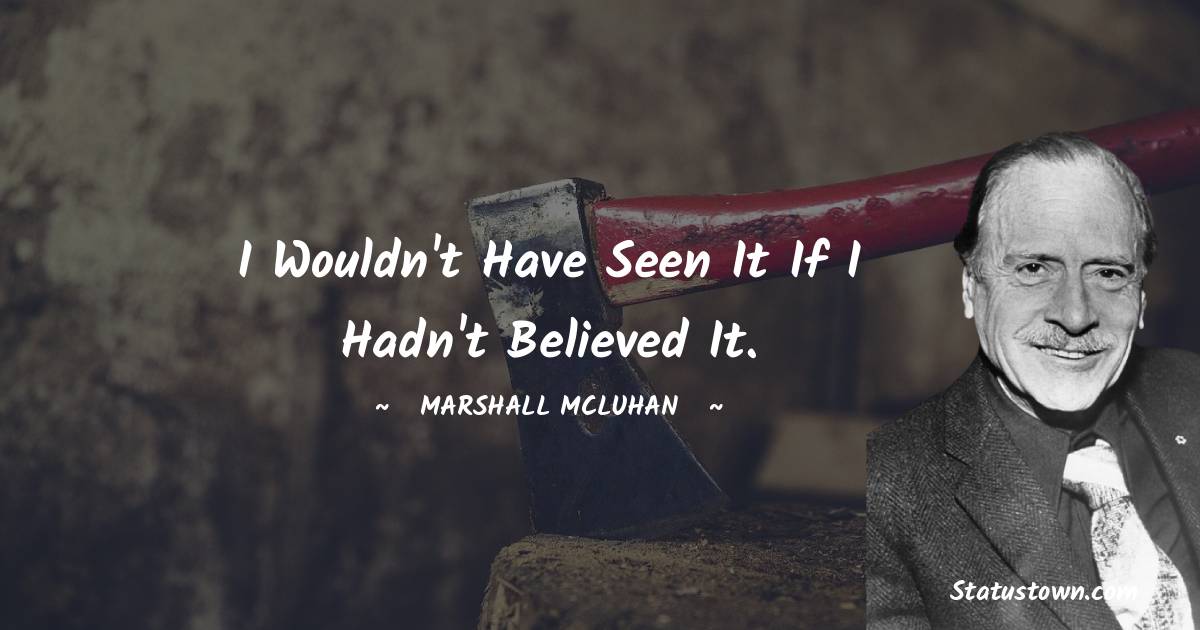 Marshall McLuhan Quotes - I wouldn't have seen it if I hadn't believed it.