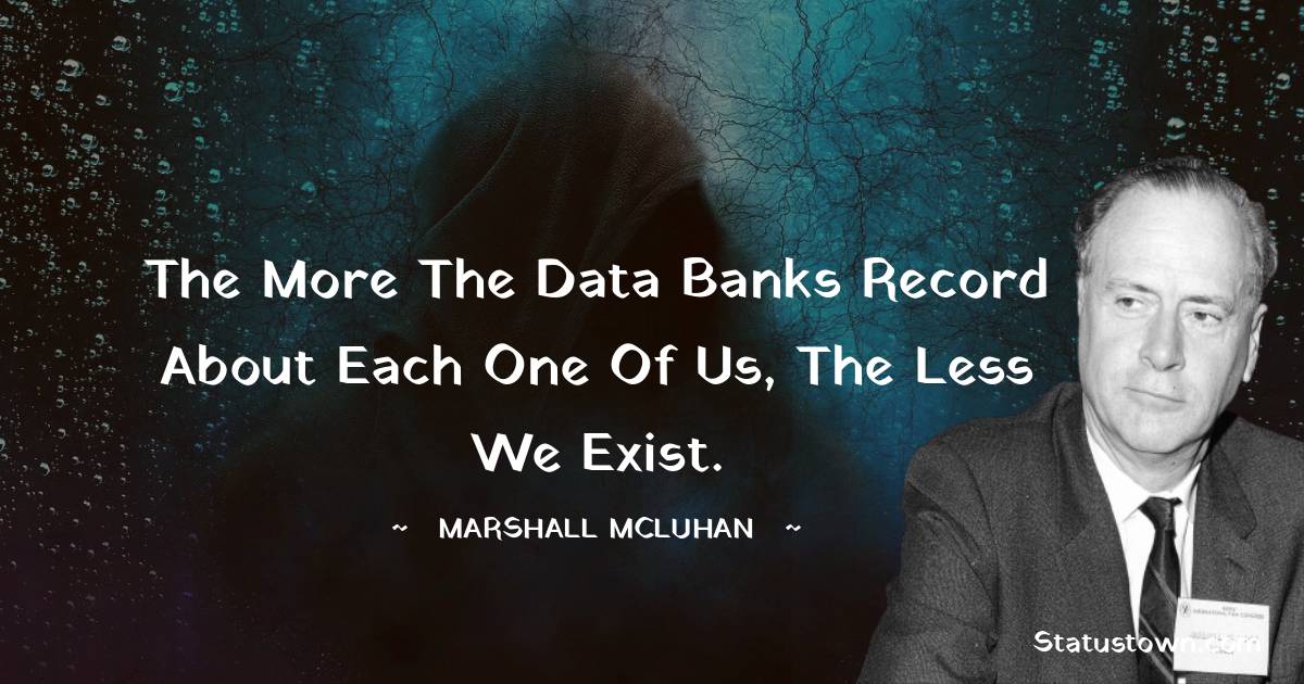 Marshall McLuhan Quotes - The more the data banks record about each one of us, the less we exist.
