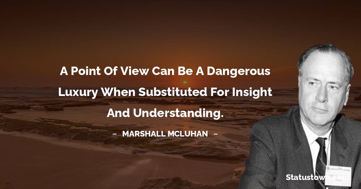 Marshall McLuhan Quotes - A point of view can be a dangerous luxury when substituted for insight and understanding.